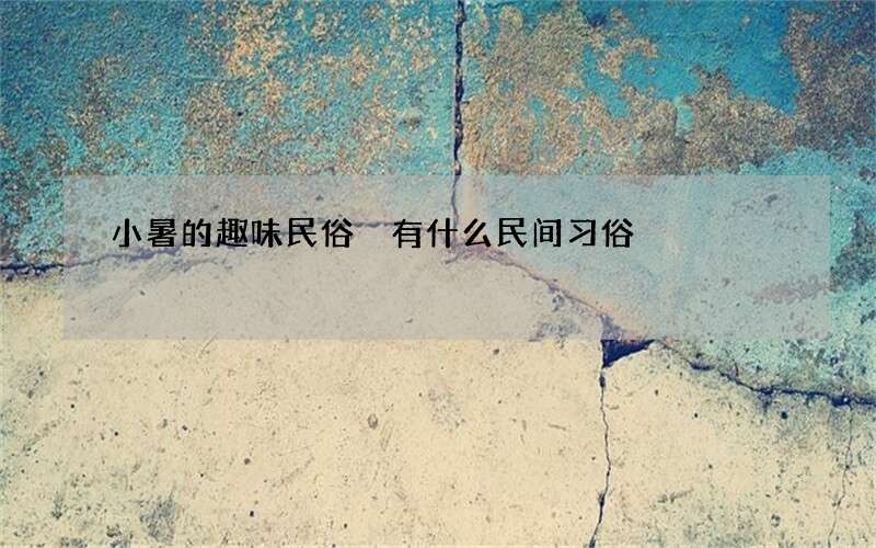 小暑的趣味民俗 有什么民间习俗